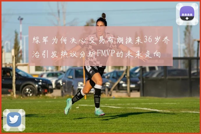 绿军为何决心交易布朗换来36岁乔治引发热议分析FMVP的未来走向