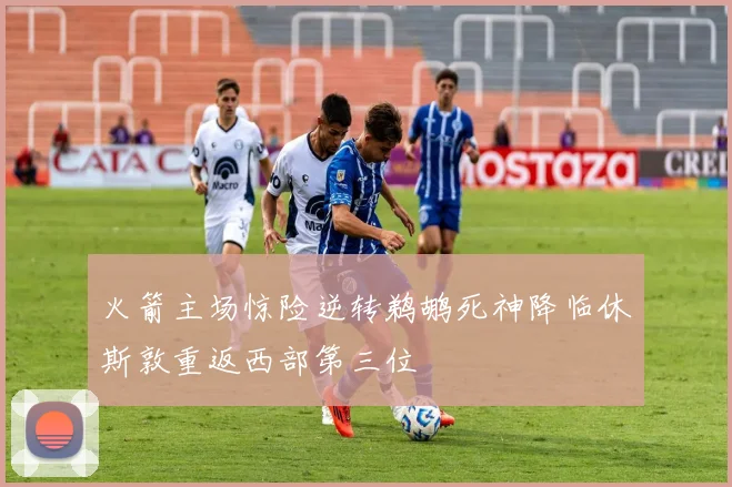 火箭主场惊险逆转鹈鹕死神降临休斯敦重返西部第三位