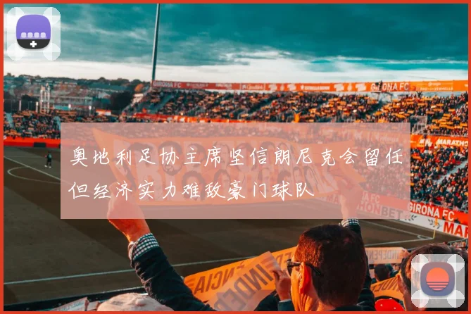 奥地利足协主席坚信朗尼克会留任但经济实力难敌豪门球队