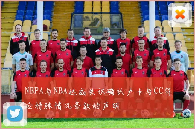 NBPA与NBA达成共识确认卢卡与CC符合特殊情况条款的声明