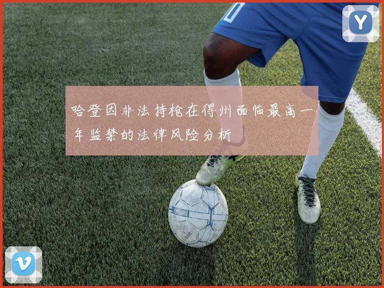 哈登因非法持枪在得州面临最高一年监禁的法律风险分析