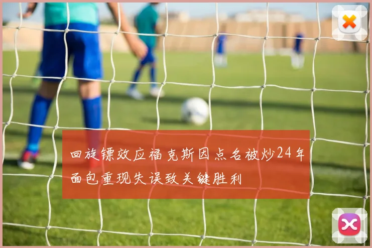 回旋镖效应福克斯因点名被炒24年面包重现失误致关键胜利