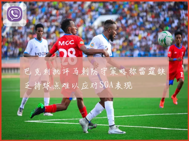 巴克利批评马刺防守策略称雷霆缺乏持球点难以应对SGA表现