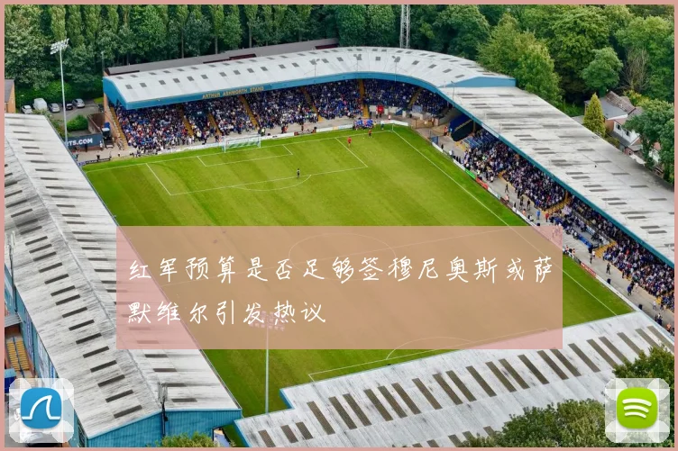 红军预算是否足够签穆尼奥斯或萨默维尔引发热议