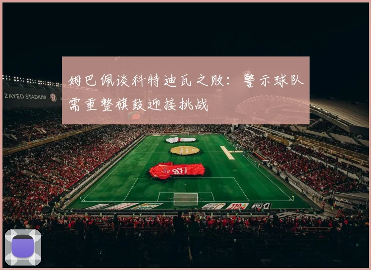 姆巴佩谈科特迪瓦之败：警示球队需重整旗鼓迎接挑战