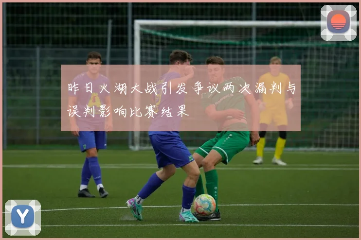 昨日火湖大战引发争议两次漏判与误判影响比赛结果